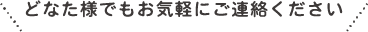 まずはお気軽にご連絡ください！