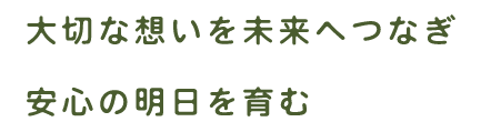 大切な想いを未来へつなぎ安心の明日を育む